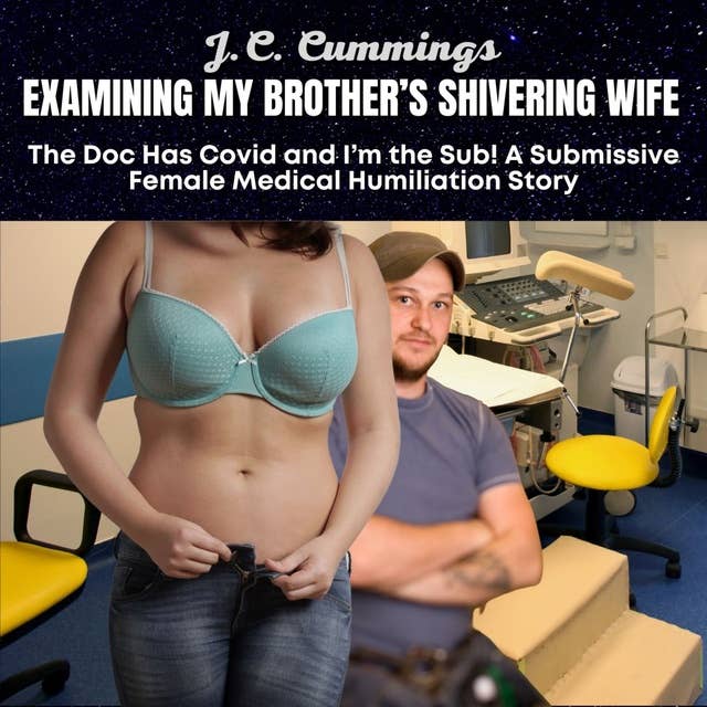 Examining My Brother's Shivering Wife, The Doc Has Covid and I’m the Sub! A Submissive Female Medical Humiliation Story