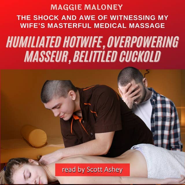 Humiliated Hotwife, Overpowering Masseur, Belittled Cuckold: The Shock and Awe of Witnessing My Wife’s Masterful Medical Massage 