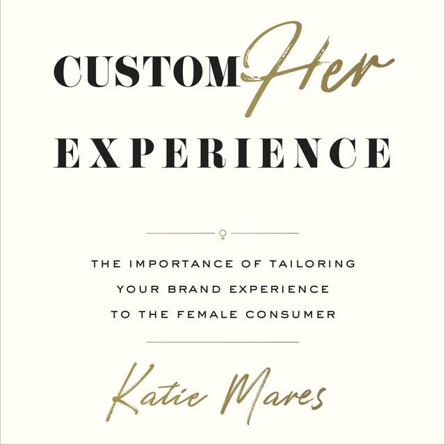 CustomHer Experience: The Importance of Tailoring Your Brand Experience to the Female Consumer