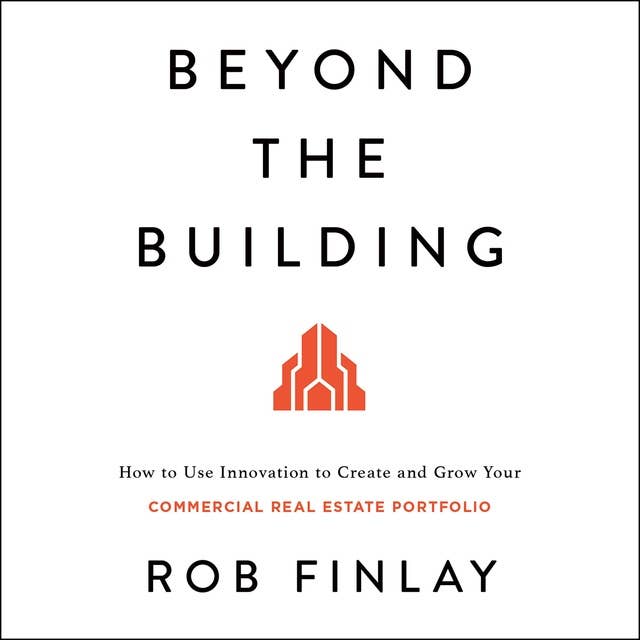 Beyond the Building: How to Use Innovation to Create and Grow Your Commercial Real Estate Portfolio