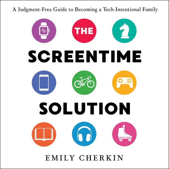 The Screentime Solution: A Judgment-Free Guide to Becoming a Tech-Intentional Family