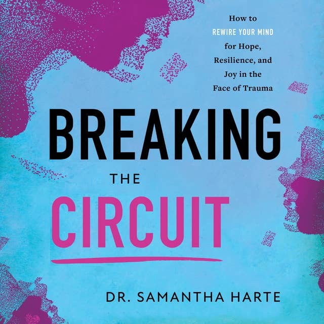 Breaking the Circuit: How to Rewire Your Mind for Hope, Resilience, and Joy in the Face of Trauma 