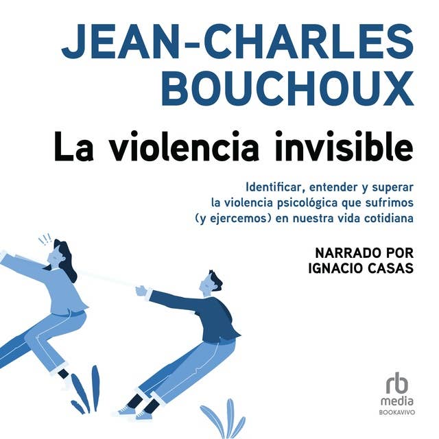 La violencia invisible (Invisible Violence): Identificar, entender y superar la violencia psicológica que sufrimos (y ejercemos) en nuestra vida cotidiana