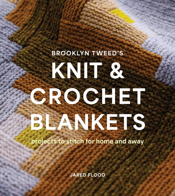 Brooklyn Tweed’s Knit and Crochet Blankets: Projects to Stitch for Home and Away