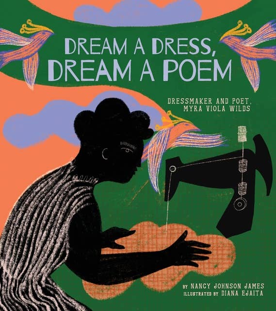 Dream a Dress, Dream a Poem: Dressmaker and Poet, Myra Viola Wilds (A Picture Book)