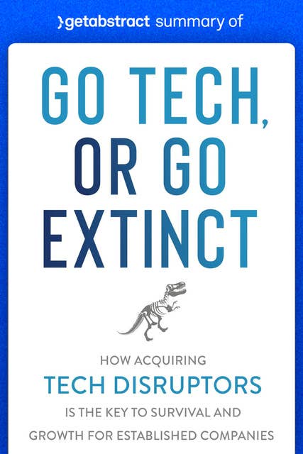 Summary of Go Tech, or Go Extinct by Paul Cuatrecasas: How Acquiring Tech Disruptors Is the Key to Survival and Growth for Established Companies