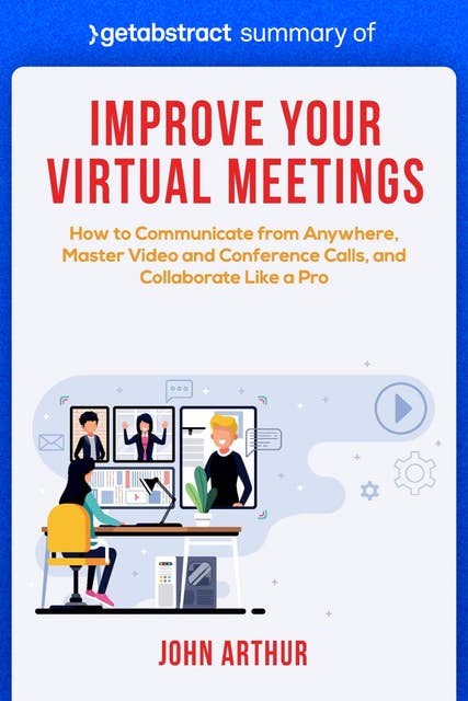 Summary of Improve Your Virtual Meetings by John Arthur: How to Communicate from Anywhere, Master Video and Conference Calls, and Collaborate Like a Pro