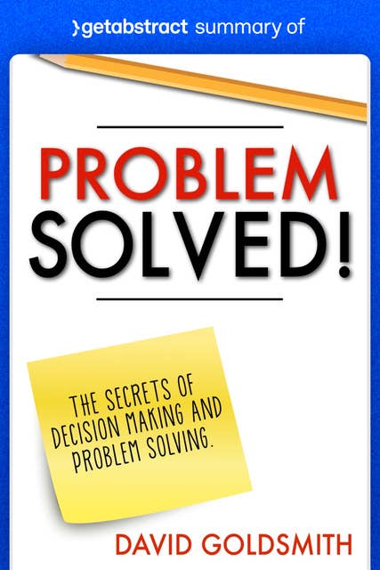 Summary of Problem Solved! by David Goldsmith: The Secrets of Decision Making and Problem Solving