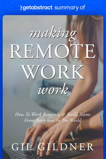 Summary of Making Remote Work Work by Gil Gildner: How to Work Remotely & Build Teams from Anywhere in the World
