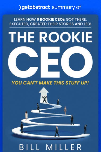Summary of The Rookie CEO, You Can't Make This Stuff Up! by Bill Miller: Learn how 9 rookie CEOs got there, executed, created their stories and led!