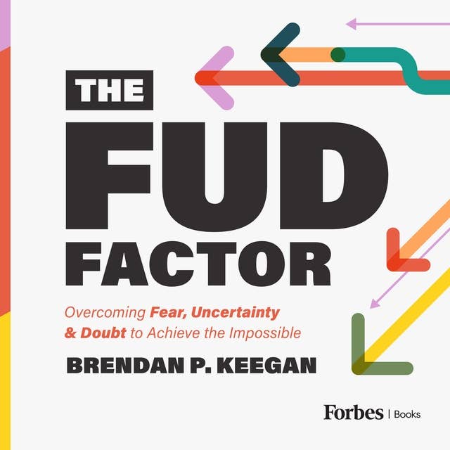 The FUD Factor: Overcoming Fear, Uncertainty & Doubt to Achieve the Impossible