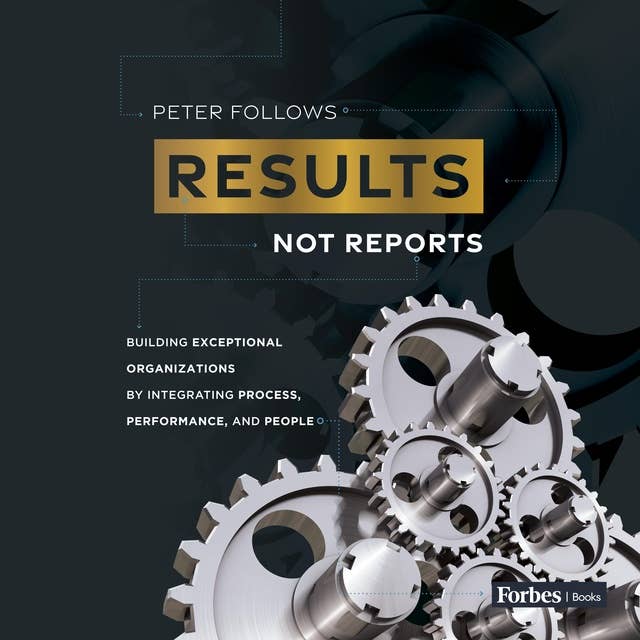 Results, Not Reports: Building Exceptional Organizations by Integrating Process, Performance,and People