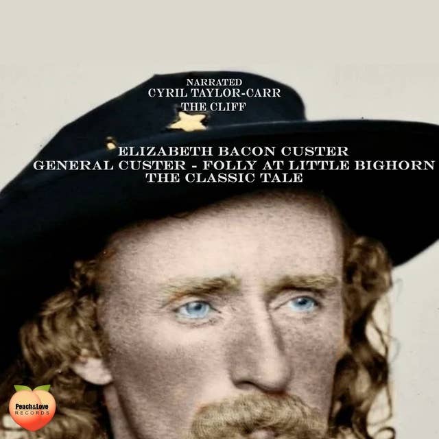 General Custer - Folly At Little Bighorn: The Classic Tale