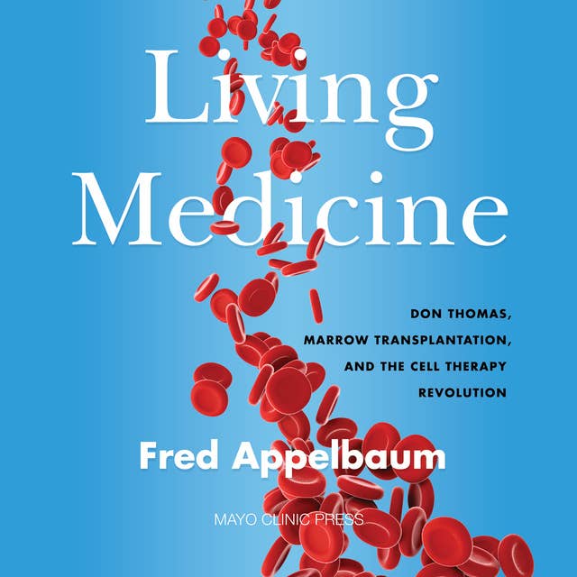 Living Medicine: Don Thomas, Marrow Transplantation, and the Cell Therapy Revolution