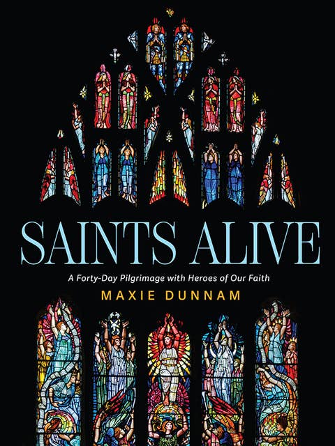Saints Alive: A Forty-Day Pilgrimage with Heroes of Our Faith