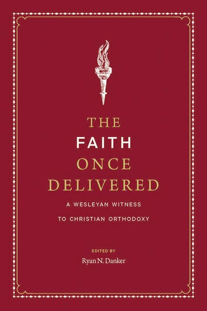The Faith Once Delivered: A Wesleyan Witness to Christian Orthodoxy