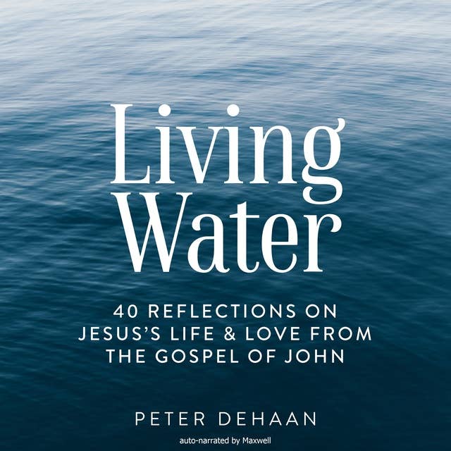 Living Water: 40 Reflections on Jesus’s Life and Love from the Gospel of John