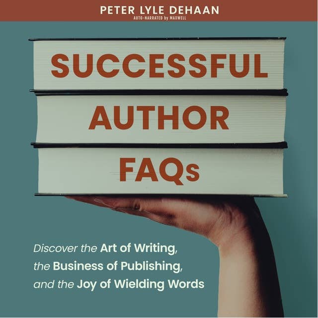Successful Author FAQs: Discover the Art of Writing, the Business of Publishing, and the Joy of Wielding Words