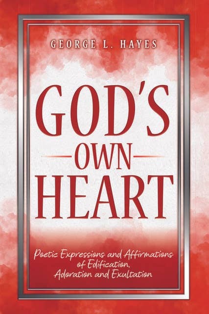 God's Own Heart: Poetic Expressions and Affirmations of Edification, Adoration and Exultation
