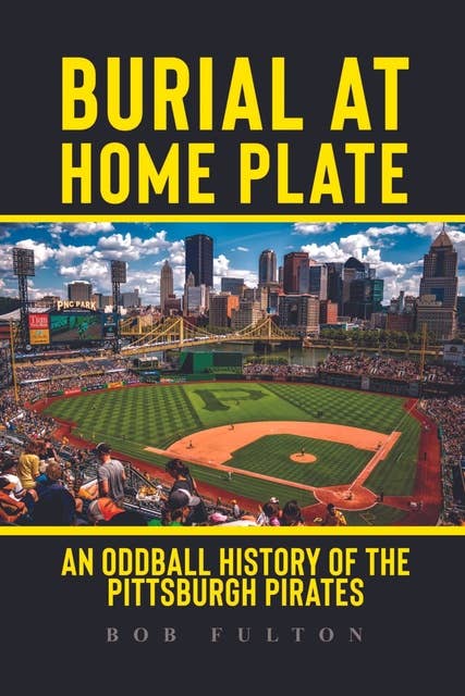 Burial at Home Plate: An Oddball History of the Pittsburgh Pirates