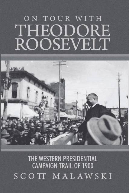 On Tour with Theodore Roosevelt: The Western Presidential Campaign Trail of 1900