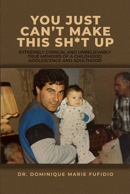 You Just Can’t Make This Sh*T Up; Extremely Comical and Unbelievably True Memoirs of a Childhood, Adolescence and Adulthood.: A Father’s guide to raising a proper American, Weightlifting, Dentist, Daughter
