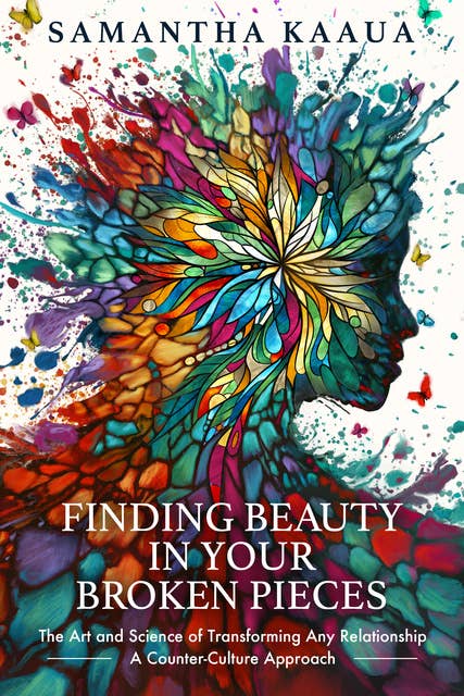Finding Beauty in Your Broken Pieces: The Art and Science of Transforming Any Relationship