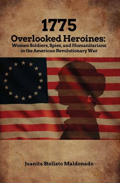 1775 - Overlooked Heroines: Women Soldiers, Spies, and Humanitarians in the American Revolutionary War