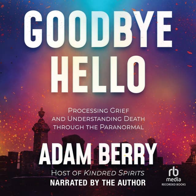 Goodbye Hello: Processing Grief and Understanding Death through the Paranormal
