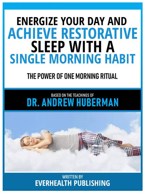 Energize Your Day And Achieve Restorative Sleep With A Single Morning Habit - Based On The Teachings Of Dr. Andrew Huberman: The Power Of One Morning Ritual