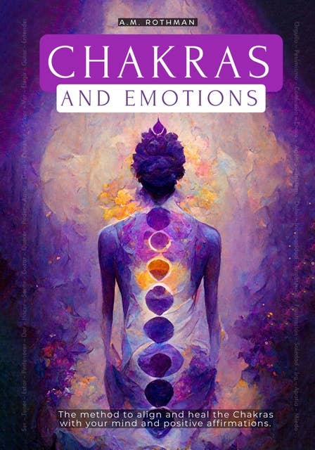 CHAKRAS AND EMOTIONS: THE METHOD TO ALIGN AND HEAL THE CHAKRAS WITH YOUR MIND
