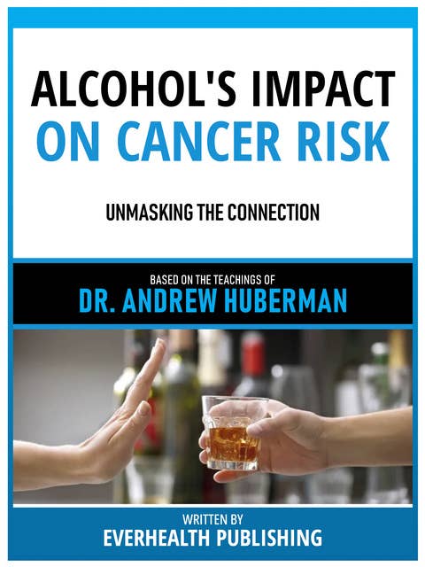 Alcohol's Impact On Cancer Risk - Based On The Teachings Of Dr. Andrew Huberman: Unmasking The Connection