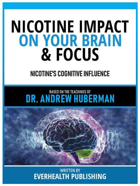 Nicotine Impact On Your Brain & Focus - Based On The Teachings Of Dr. Andrew Huberman: Nicotine's Cognitive Influence