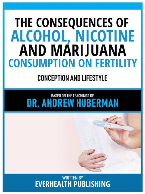 The Consequences Of Alcohol, Nicotine, And Marijuana Consumption On Fertility - Based On The Teachings Of Dr. Andrew Huberman: Conception And Lifestyle