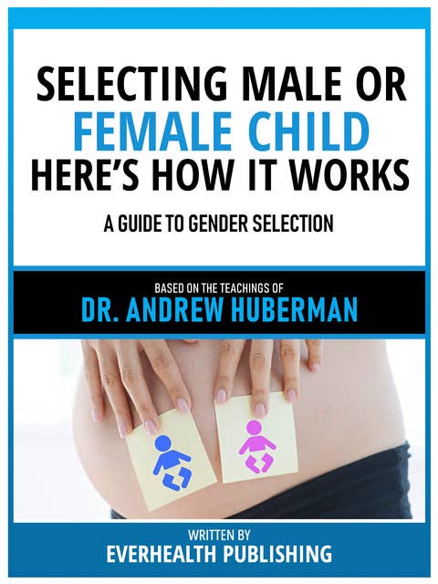 Selecting Male Or Female Child Here's How It Works - Based On The Teachings Of Dr. Andrew Huberman: A Guide To Gender Selection