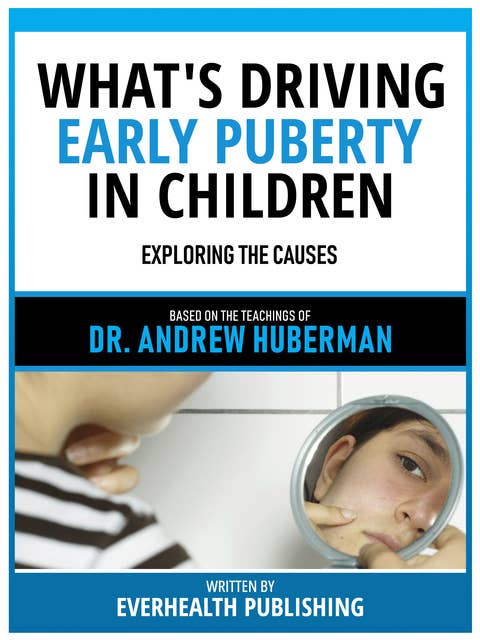 What's Driving Early Puberty In Children - Based On The Teachings Of Dr. Andrew Huberman: Exploring The Causes