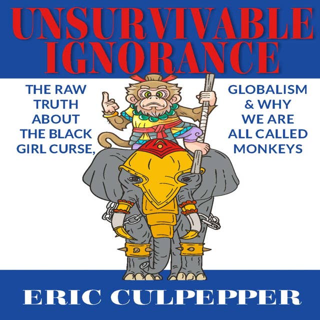 Unsurvivable Ignorance: The Raw Truth about the Black Girl Curse, Globalization and the & Why We Are All Called Monkeys
