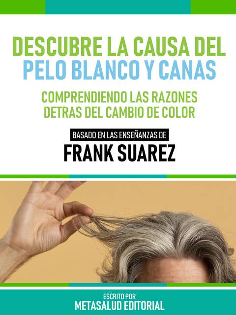 Descubre La Causa Del Pelo Blanco Y Canas - Basado En Las Enseñanzas De Frank Suarez: Comprendiendo Las Razones Detrás Del Cambio De Color