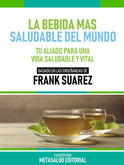 La Bebida Más Saludable Del Mundo - Basado En Las Enseñanzas De Frank Suarez: Tu Aliado Para Una Vida Saludable Y Vital
