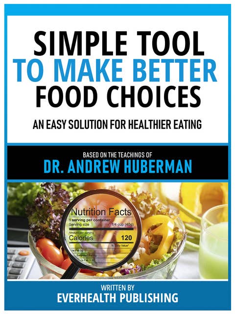 Simple Tool To Make Better Food Choices - Based On The Teachings Of Dr. Andrew Huberman: An Easy Solution For Healthier Eating