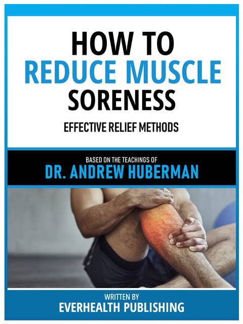 How To Reduce Muscle Soreness - Based On The Teachings Of Dr. Andrew Huberman: Effective Relief Methods