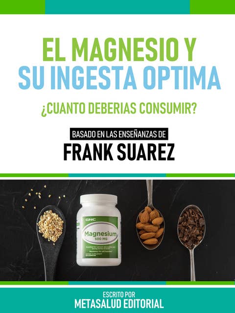 El Magnesio Y Su Ingesta Óptima - Basado En Las Enseñanzas De Frank Suarez: ¿Cuánto Deberías Consumir?