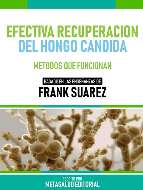 Efectiva Recuperación Del Hongo Candida - Basado En Las Enseñanzas De Frank Suarez: Métodos Que Funcionan