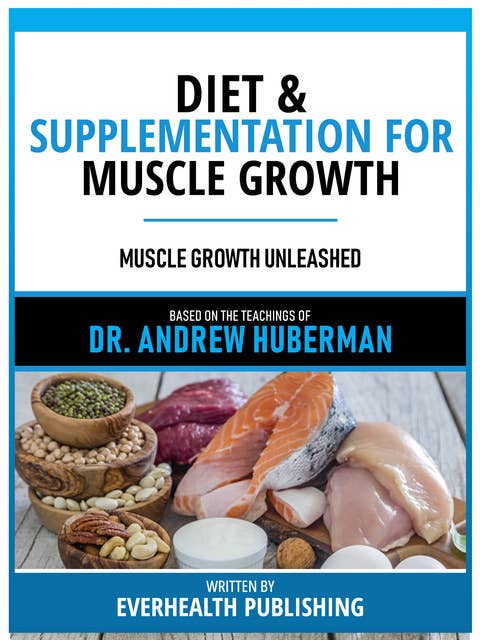 Diet & Supplementation For Muscle Growth - Based On The Teachings Of Dr. Andrew Huberman: Muscle Growth Unleashed