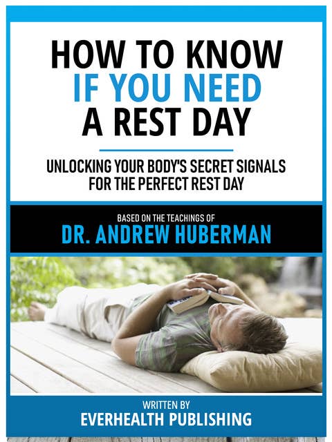 How To Know If You Need A Rest Day - Based On The Teachings Of Dr. Andrew Huberman: Unlocking Your Body's Secret Signals For The Perfect Rest Day