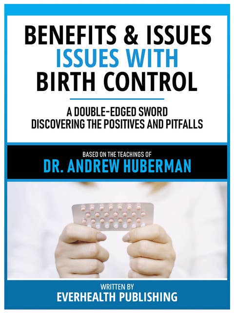 Benefits & Issues With Birth Control - Based On The Teachings Of Dr. Andrew Huberman: A Double-Edged Sword – Discovering The Positives And Pitfalls