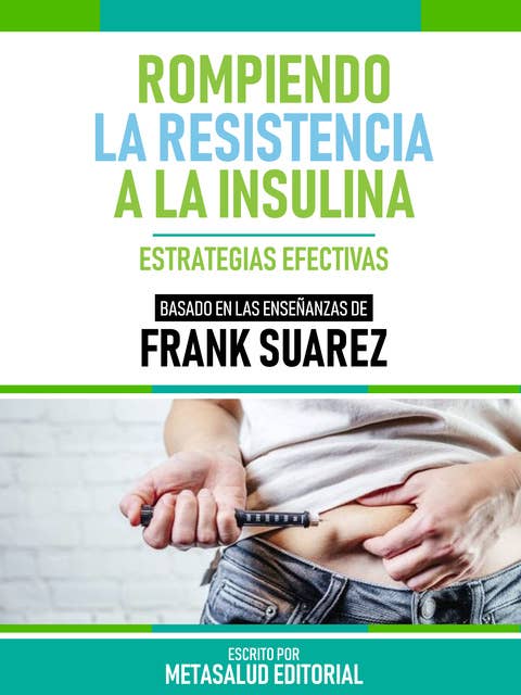 Rompiendo La Resistencia A La Insulina - Basado En Las Enseñanzas De Frank Suarez: Estrategias Efectivas
