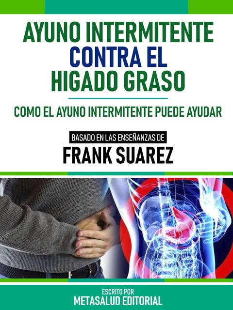 Ayuno Intermitente Contra El Hígado Graso - Basado En Las Enseñanzas De Frank Suarez: Como El Ayuno Intermitente Puede Ayudar