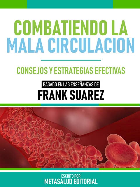 Combatiendo La Mala Circulación - Basado En Las Enseñanzas De Frank Suarez: Consejos Y Estrategias Efectivas