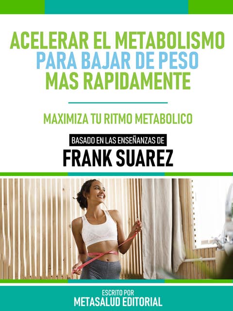 Acelerar El Metabolismo Para Bajar De Peso Más Rápidamente - Basado En Las Enseñanzas De Frank Suarez: Maximiza Tu Ritmo Metabólico